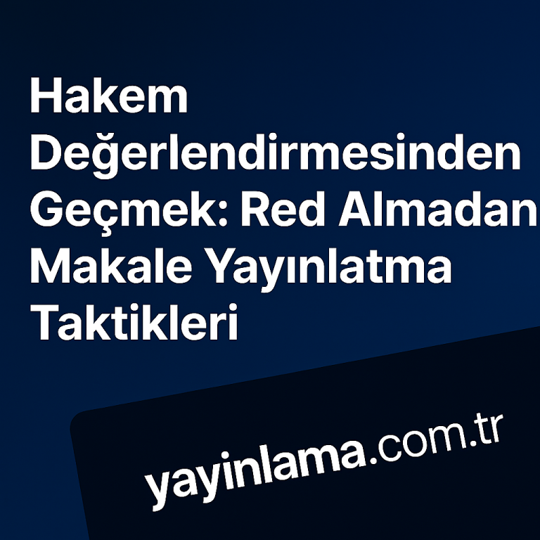 Read more about the article Hakem Değerlendirmesinden Geçmek: Red Almadan Makale Yayınlatma Taktikleri