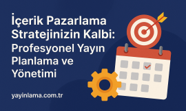 İçerik Pazarlama Stratejinizin Kalbi: Profesyonel Yayın Planlama ve Yönetimi