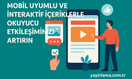 Mobil Uyumlu ve İnteraktif İçeriklerle Okuyucu Etkileşiminizi Artırın