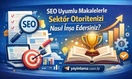 SEO Uyumlu Makalelerle Sektör Otoritenizi Nasıl İnşa Edersiniz?