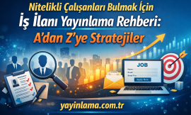 Nitelikli Çalışanları Bulmak İçin İş İlanı Yayınlama Rehberi: A’dan Z’ye Stratejiler