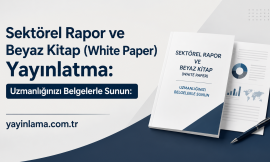 Sektörel Rapor ve Beyaz Kitap (White Paper) Yayınlatma: Uzmanlığınızı Belgelerle Sunun